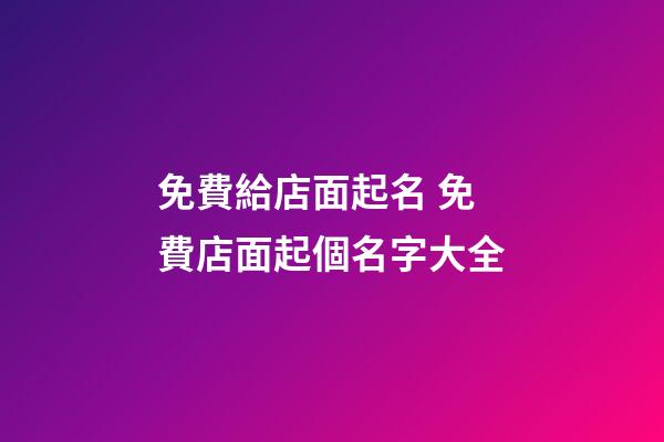 免費給店面起名 免費店面起個名字大全-第1張-店鋪起名-玄機派